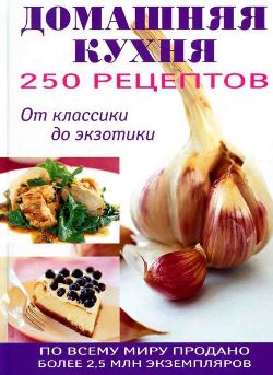 250 рецептов домашней кухни: От классики до экзотики