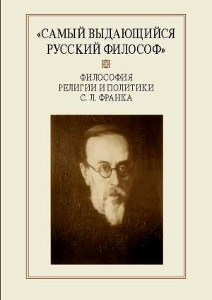 Самый выдающийся русский философ»: Философия религии и политики С. Л. Франка: Сборник научных статей