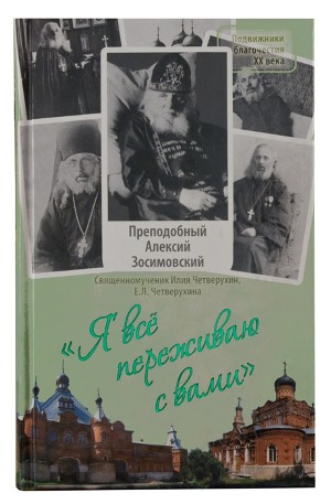 Я все переживаю с вами: Житие и поучения преподобного старца Алексия Зосимовского