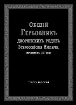 Общий Гербовник дворянских родов Всероссийской Империи, начатый в 1797 г., том 6