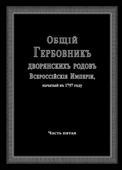 Общий Гербовник дворянских родов Всероссийской Империи, начатый в 1797 г., том 5