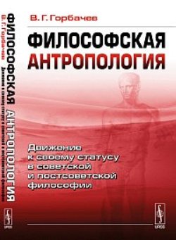 Философская антропология: Движение к своему статусу в советской и постсоветской философии