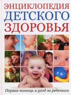 Энциклопедия детского здоровья .Первая помощь и уход за ребенком