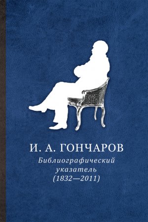 И. А. Гончаров. Библиографический указатель: (1832—2011)