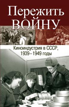 Пережить войну. Киноиндустрия в СССР, 1939–1949 годы