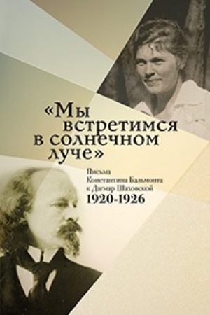 Мы встретимся в солнечном луче: Письма Константина Бальмонта к Дагмар Шаховской: 1920–1926