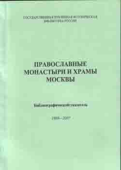 Православные монастыри и храмы Москвы: библиографический. указатель 1988—2007