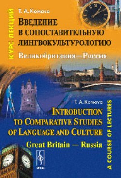 Введение в сопоставительную лингвокультурологию: Великобритания---Россия: Курс лекций / Introduction to Comparative Studies of Language and Culture: Great Britain --- Russia